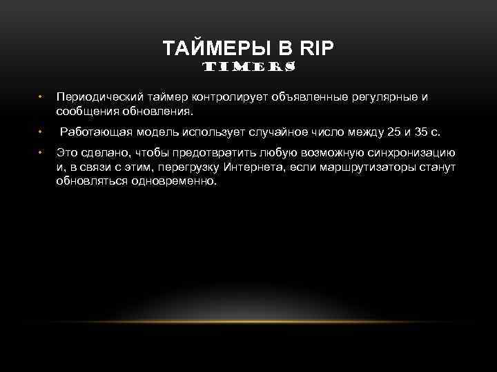ТАЙМЕРЫ В RIP TIMERS • Периодический таймер контролирует объявленные регулярные и сообщения обновления. •