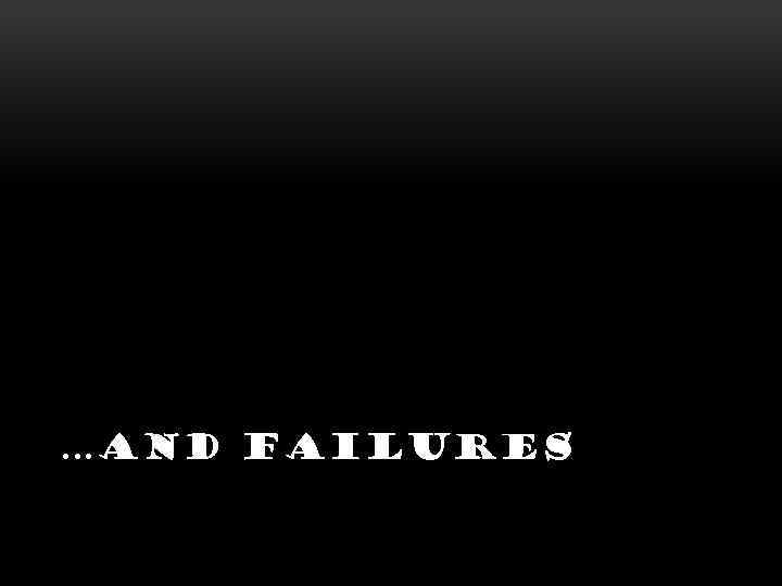  …AND FAILURES 