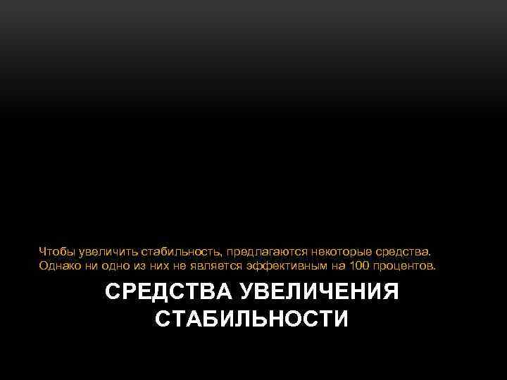 Чтобы увеличить стабильность, предлагаются некоторые средства. Однако ни одно из них не является эффективным