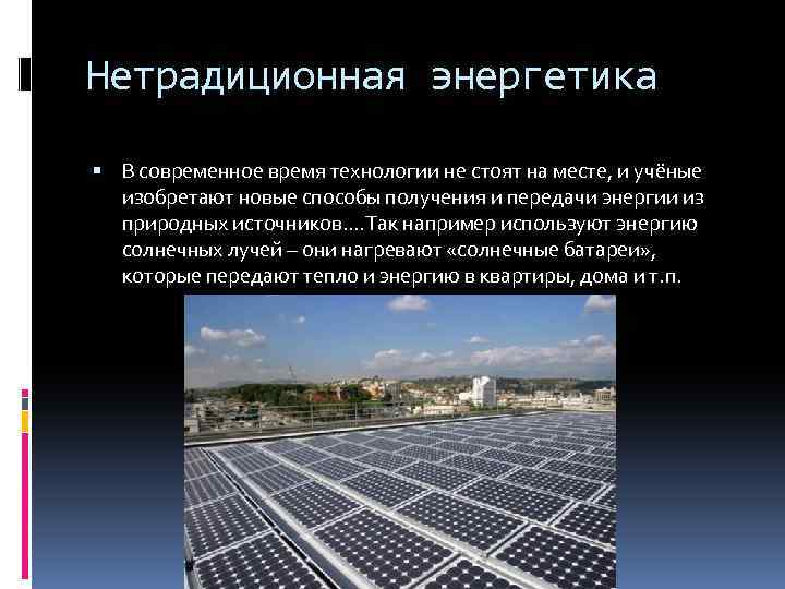 Нетрадиционная энергетика В современное время технологии не стоят на месте, и учёные изобретают новые