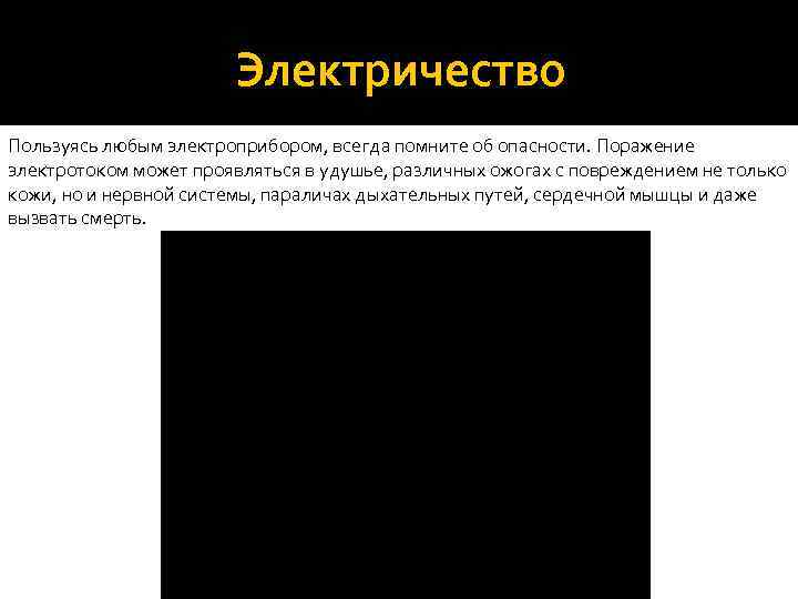 Электричество Пользуясь любым электроприбором, всегда помните об опасности. Поражение электротоком может проявляться в удушье,