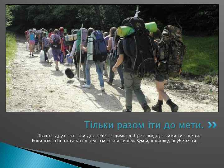 Тільки разом іти до мети. Якщо є друзі, то вони для тебе. І з