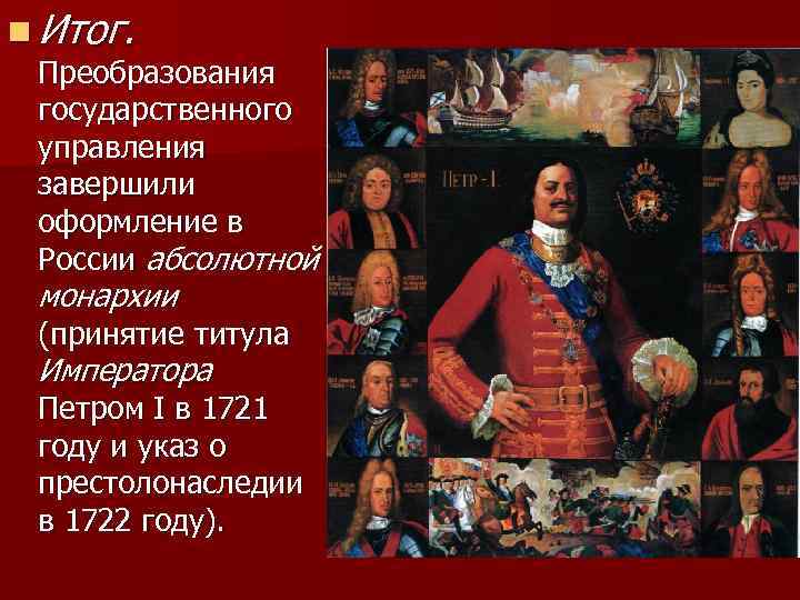 n Итог. Преобразования государственного управления завершили оформление в России абсолютной монархии (принятие титула Императора