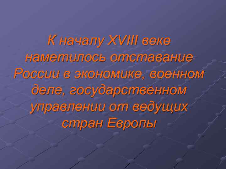 К началу XVIII веке наметилось отставание России в экономике, военном деле, государственном управлении от