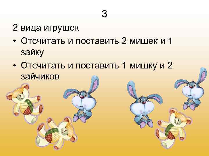 3 2 вида игрушек • Отсчитать и поставить 2 мишек и 1 зайку •