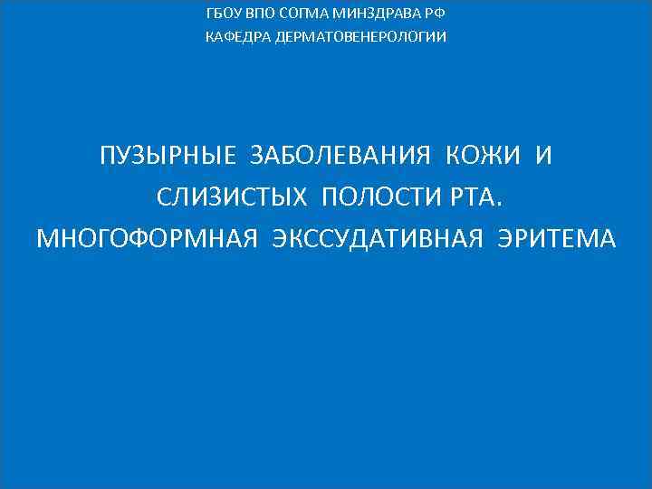 ГБОУ ВПО СОГМА МИНЗДРАВА РФ КАФЕДРА ДЕРМАТОВЕНЕРОЛОГИИ ПУЗЫРНЫЕ ЗАБОЛЕВАНИЯ КОЖИ И СЛИЗИСТЫХ ПОЛОСТИ РТА.