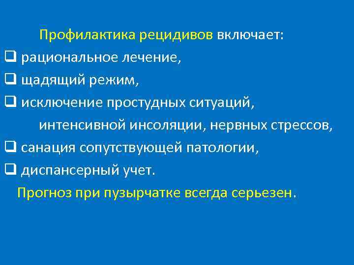 Профилактика рецидивов включает: q рациональное лечение, q щадящий режим, q исключение простудных ситуаций, интенсивной