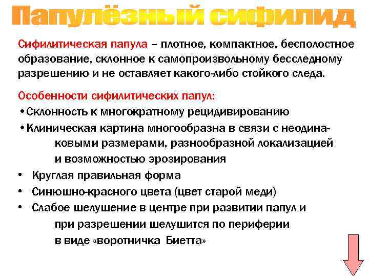 Сифилитическая папула – плотное, компактное, бесполостное образование, склонное к самопроизвольному бесследному разрешению и не