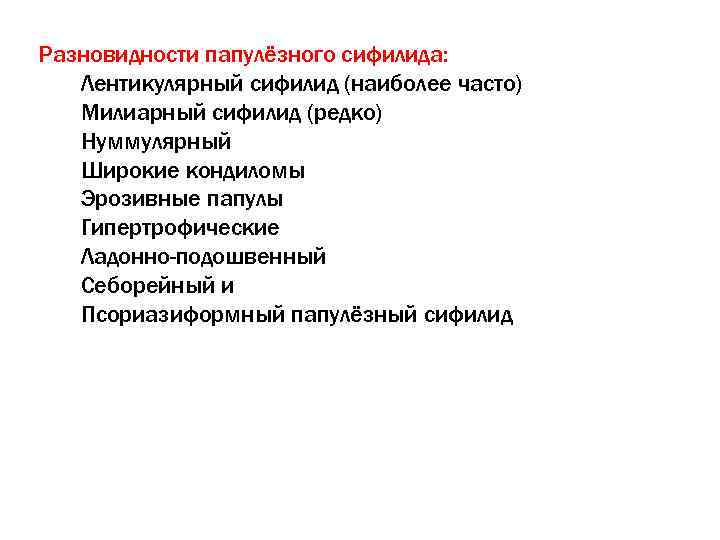 Разновидности папулёзного сифилида: Лентикулярный сифилид (наиболее часто) Милиарный сифилид (редко) Нуммулярный Широкие кондиломы Эрозивные