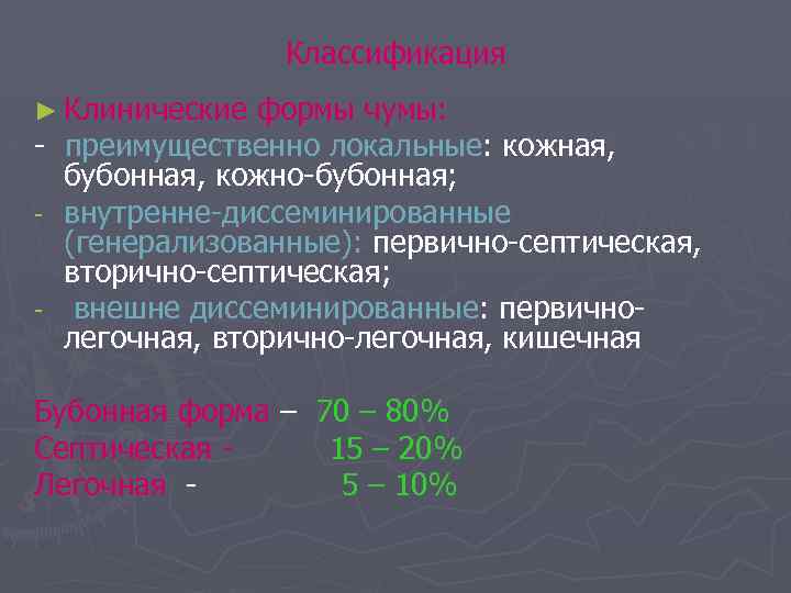 Классификация ► Клинические формы чумы: - преимущественно локальные: кожная, бубонная, кожно-бубонная; - внутренне-диссеминированные (генерализованные):