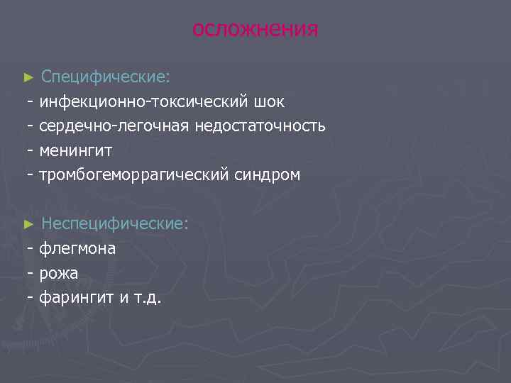 осложнения Специфические: - инфекционно-токсический шок - сердечно-легочная недостаточность - менингит - тромбогеморрагический синдром ►