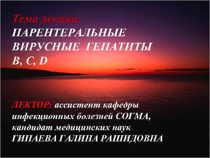 Тема лекции: ПАРЕНТЕРАЛЬНЫЕ ВИРУСНЫЕ ГЕПАТИТЫ В, С, D ЛЕКТОР: ассистент кафедры инфекционных болезней СОГМА,