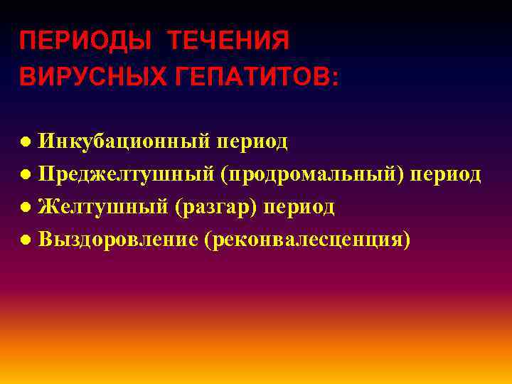 ПЕРИОДЫ ТЕЧЕНИЯ ВИРУСНЫХ ГЕПАТИТОВ: ● Инкубационный период ● Преджелтушный (продромальный) период ● Желтушный (разгар)