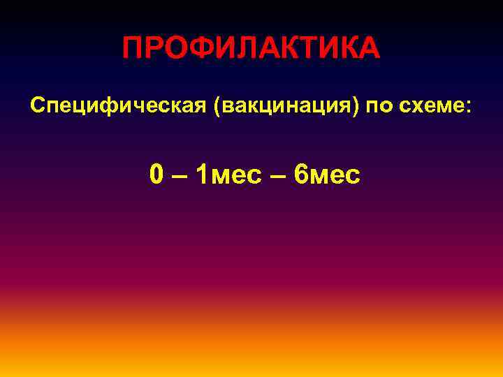 ПРОФИЛАКТИКА Специфическая (вакцинация) по схеме: 0 – 1 мес – 6 мес 