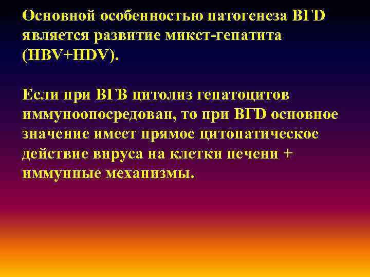 Основной особенностью патогенеза ВГD является развитие микст-гепатита (HBV+HDV). Если при ВГВ цитолиз гепатоцитов иммуноопосредован,