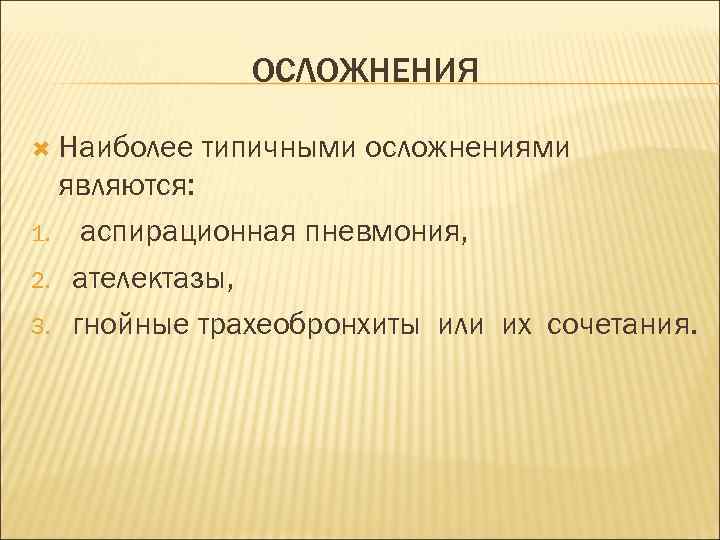 ОСЛОЖНЕНИЯ Наиболее типичными осложнениями являются: 1. аспирационная пневмония, 2. ателектазы, 3. гнойные трахеобронхиты или
