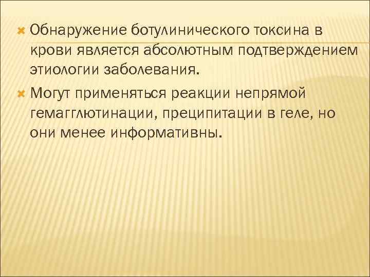  Обнаружение ботулинического токсина в крови является абсолютным подтверждением этиологии заболевания. Могут применяться реакции