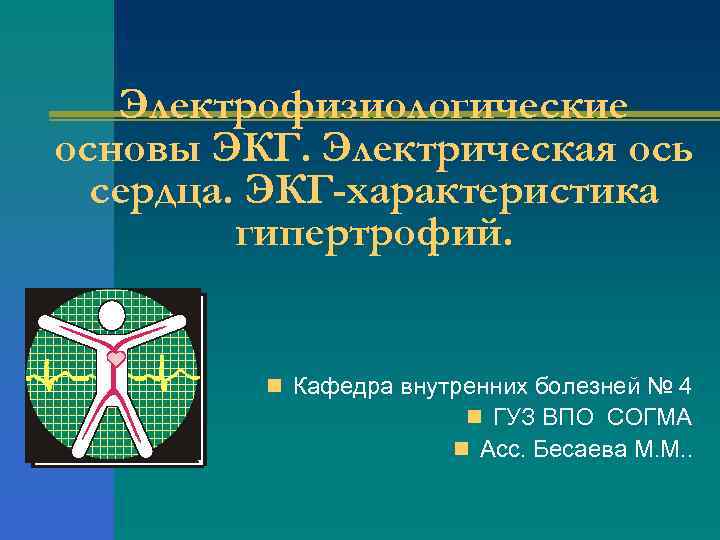Электрофизиологические основы ЭКГ. Электрическая ось сердца. ЭКГ-характеристика гипертрофий. n Кафедра внутренних болезней № 4