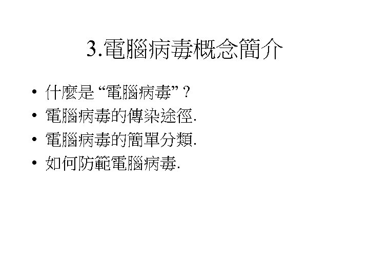 3. 電腦病毒概念簡介 • • 什麼是 “電腦病毒” ? 電腦病毒的傳染途徑. 電腦病毒的簡單分類. 如何防範電腦病毒. 