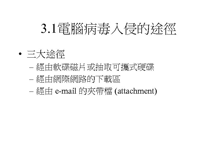 3. 1電腦病毒入侵的途徑 • 三大途徑 – 經由軟碟磁片或抽取可攜式硬碟 – 經由網際網路的下載區 – 經由 e-mail 的夾帶檔 (attachment) 