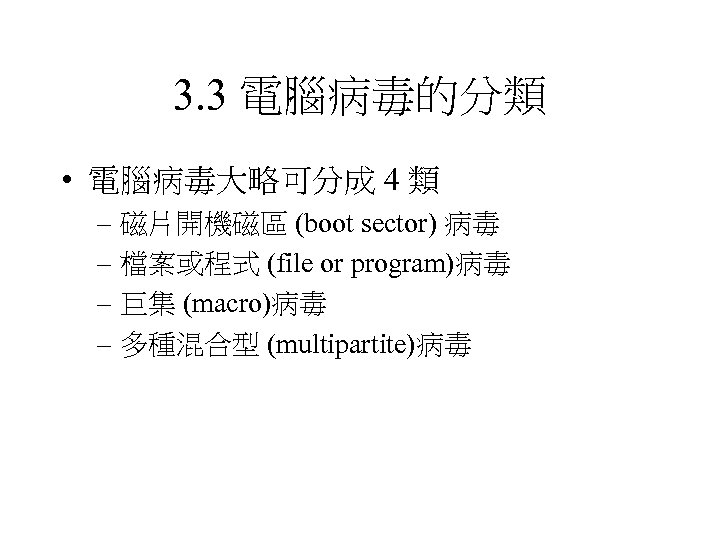 3. 3 電腦病毒的分類 • 電腦病毒大略可分成 4 類 – 磁片開機磁區 (boot sector) 病毒 – 檔案或程式