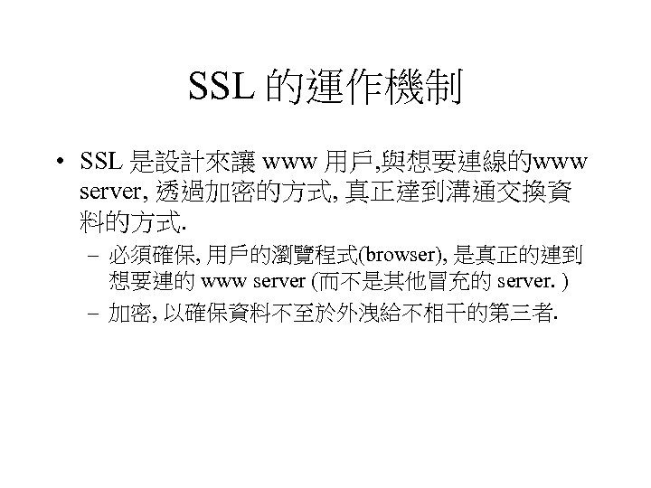 SSL 的運作機制 • SSL 是設計來讓 www 用戶, 與想要連線的www server, 透過加密的方式, 真正達到溝通交換資 料的方式. – 必須確保,