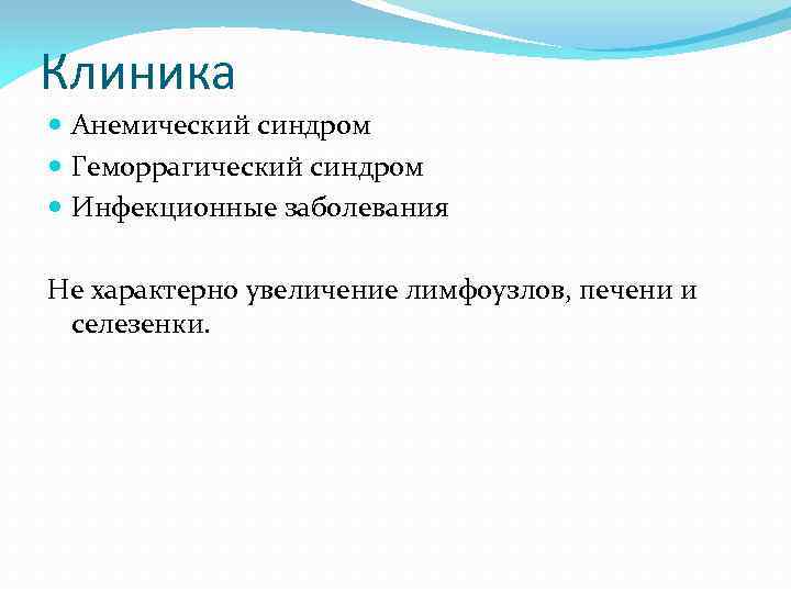 Клиника Анемический синдром Геморрагический синдром Инфекционные заболевания Не характерно увеличение лимфоузлов, печени и селезенки.