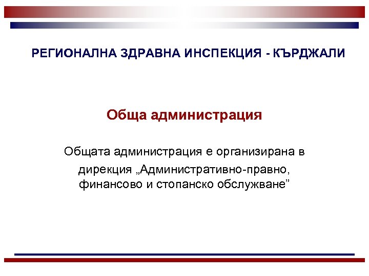 РЕГИОНАЛНА ЗДРАВНА ИНСПЕКЦИЯ - КЪРДЖАЛИ Обща администрация Общата администрация е организирана в дирекция „Административно-правно,