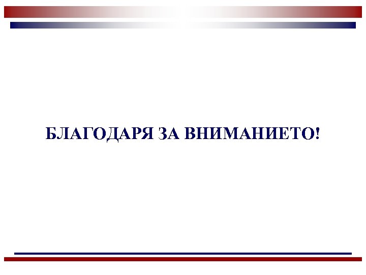БЛАГОДАРЯ ЗА ВНИМАНИЕТО! 