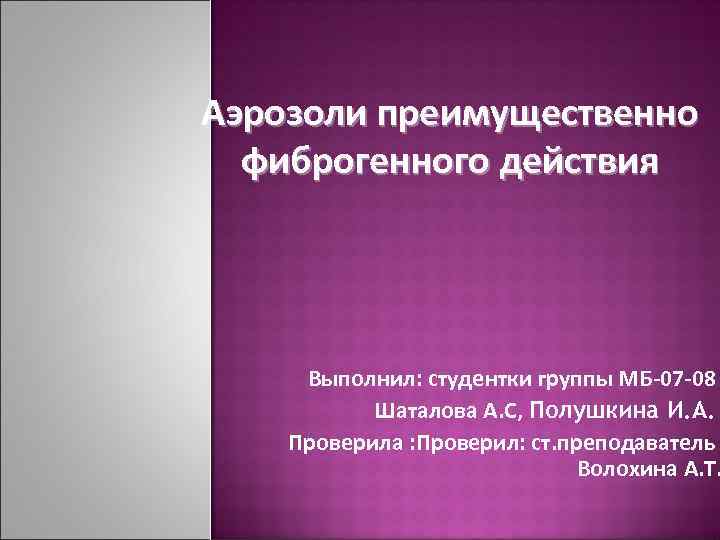 Аэрозоли преимущественно фиброгенного действия Выполнил: студентки группы МБ-07 -08 Шаталова А. С, Полушкина И.