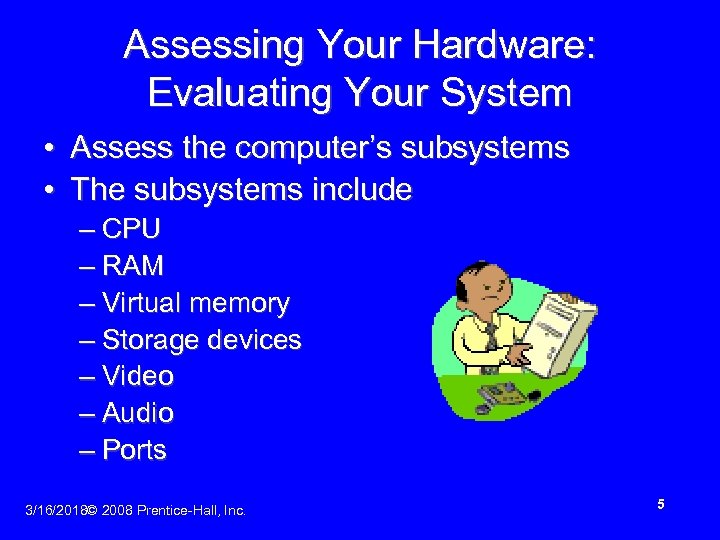 Assessing Your Hardware: Evaluating Your System • Assess the computer’s subsystems • The subsystems