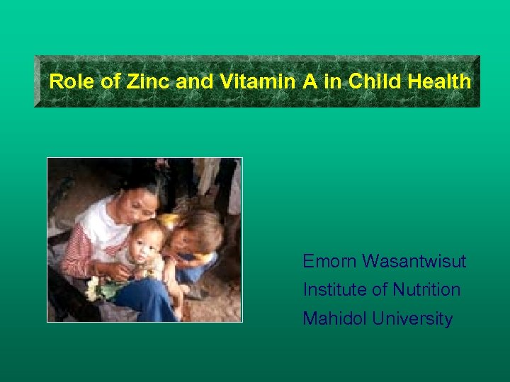 Role of Zinc and Vitamin A in Child Health Emorn Wasantwisut Institute of Nutrition