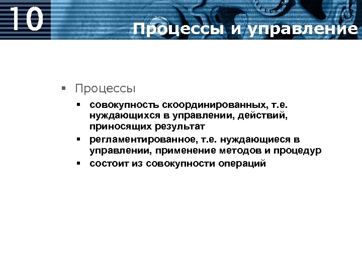 10 Процессы и управление § Процессы § совокупность скоординированных, т. е. нуждающихся в управлении,