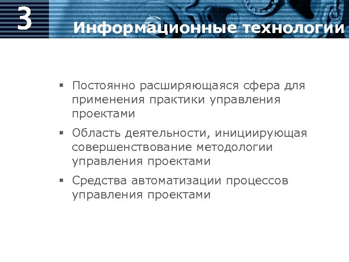 3 Информационные технологии § Постоянно расширяющаяся сфера для применения практики управления проектами § Область