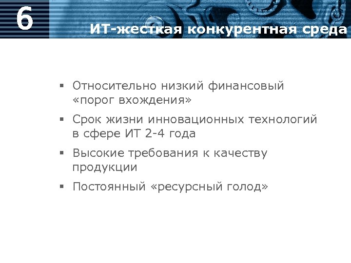 6 ИТ-жесткая конкурентная среда § Относительно низкий финансовый «порог вхождения» § Срок жизни инновационных
