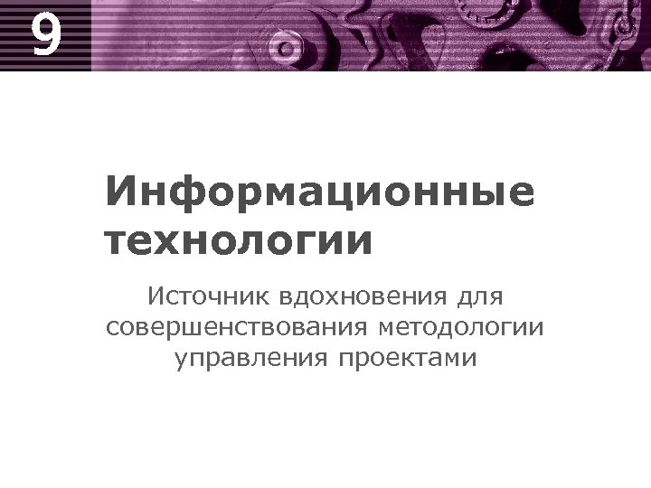 9 Информационные технологии Источник вдохновения для совершенствования методологии управления проектами 