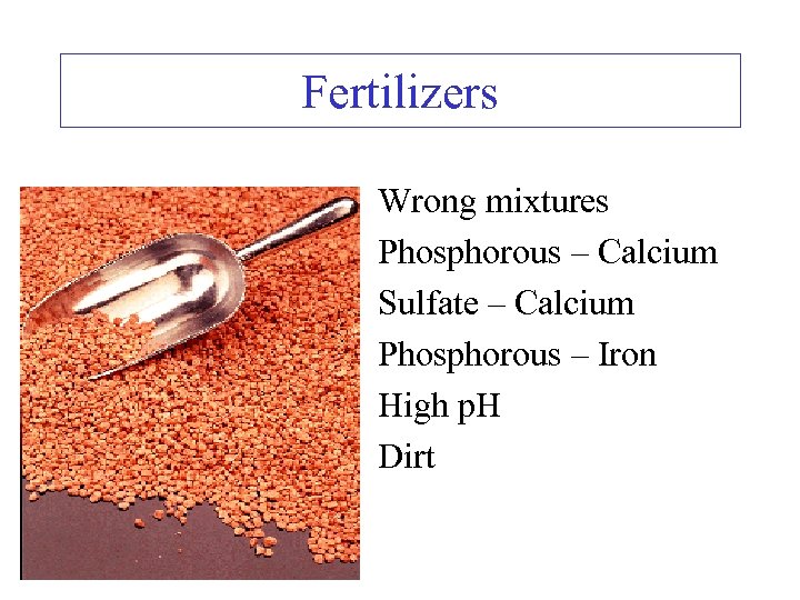 Fertilizers • • • Wrong mixtures Phosphorous – Calcium Sulfate – Calcium Phosphorous –