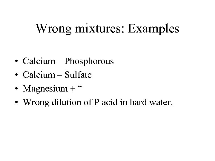 Wrong mixtures: Examples • • Calcium – Phosphorous Calcium – Sulfate Magnesium + “