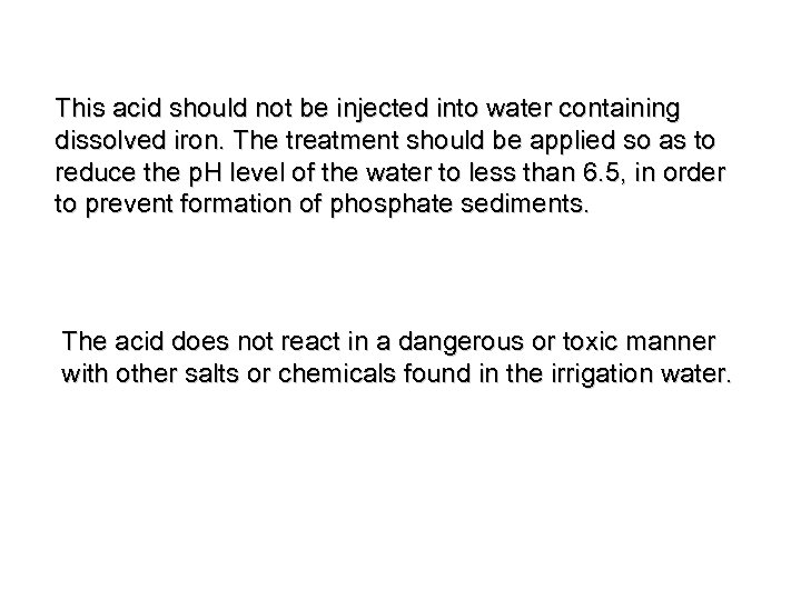 This acid should not be injected into water containing dissolved iron. The treatment should