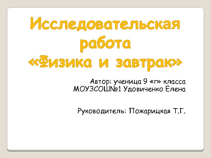 Исследовательская работа «Физика и завтрак» Автор: ученица 9 «г» класса МОУЗСОШ№ 1 Удовиченко Елена