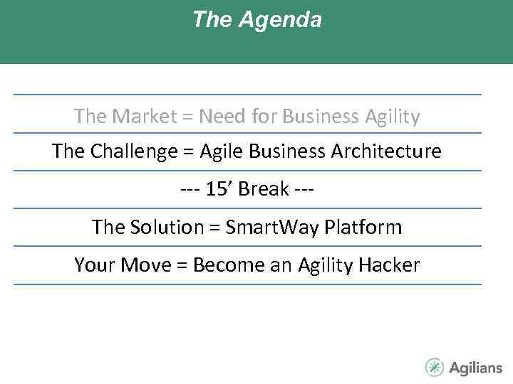 The Agenda The Market = Need for Business Agility The Challenge = Agile Business