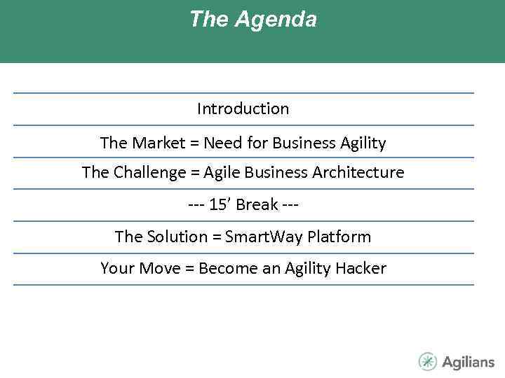 The Agenda Introduction The Market = Need for Business Agility The Challenge = Agile