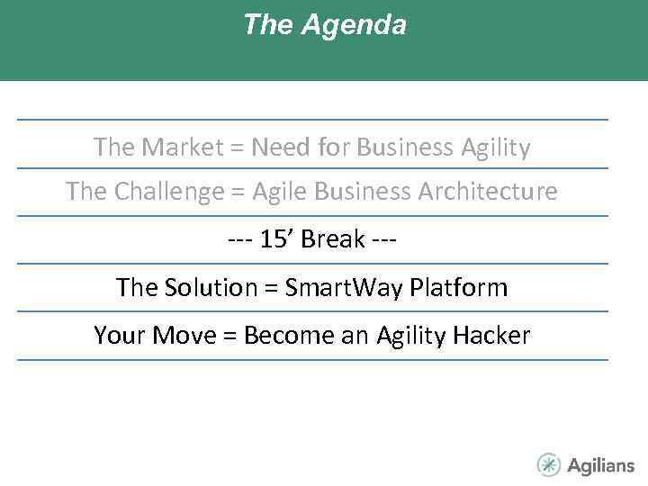 The Agenda The Market = Need for Business Agility The Challenge = Agile Business