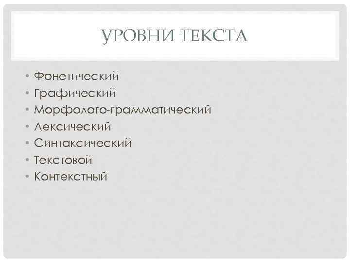 УРОВНИ ТЕКСТА • • Фонетический Графический Морфолого-грамматический Лексический Синтаксический Текстовой Контекстный 