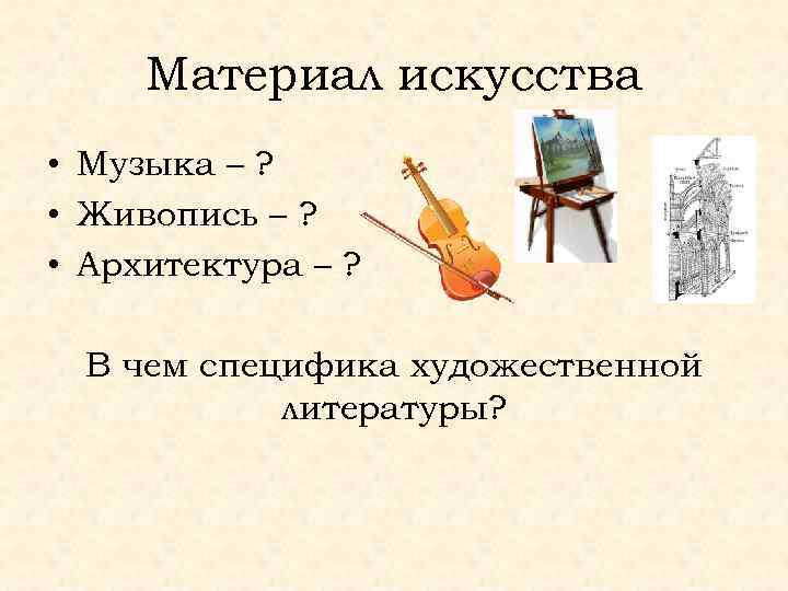 Материал искусства • Музыка – ? • Живопись – ? • Архитектура – ?