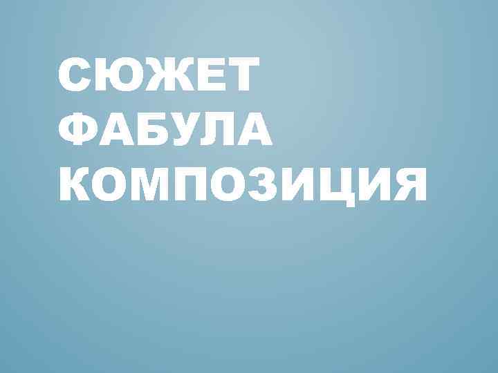 СЮЖЕТ ФАБУЛА КОМПОЗИЦИЯ 
