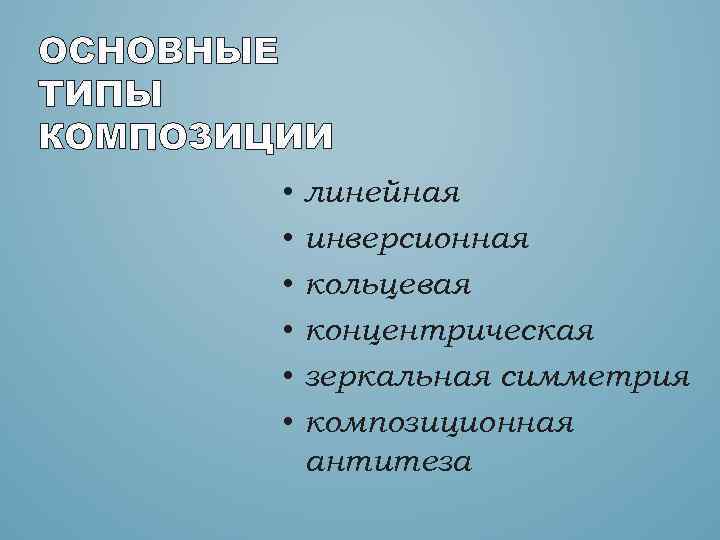 ОСНОВНЫЕ ТИПЫ КОМПОЗИЦИИ • • • линейная инверсионная кольцевая концентрическая зеркальная симметрия композиционная антитеза