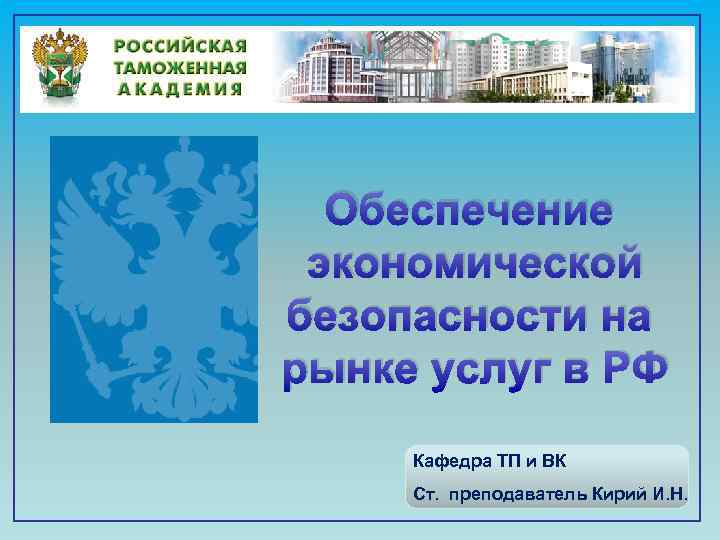 Обеспечение экономической безопасности на рынке услуг в РФ Кафедра ТП и ВК Ст. преподаватель