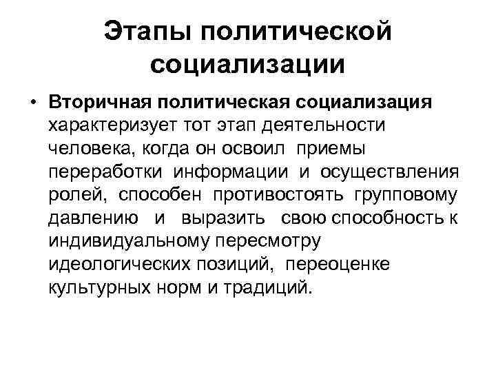 Этапы политической социализации • Вторичная политическая социализация характеризует тот этап деятельности человека, когда он