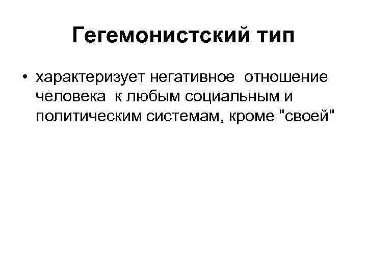 Гегемонистский тип • характеризует негативное отношение человека к любым социальным и политическим системам, кроме